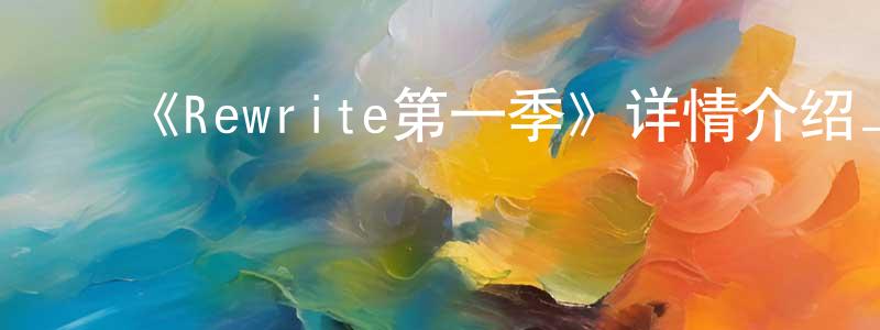 ﻿陈凌云发布﻿《Rewrite第一季》详情介绍_Rewrite第一季已完结在线观看_Rewrite第一季迅雷下载_日漫